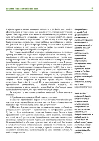 ВИКЛИКИ та РИЗИКИ/24 квітня 2014 18
історичні проекти можна визначити, пояснити. «Ідея Росії» так і не була
сформульована, а тому вона не має шансів перетворитися на історичний
проект. Таке твердження може здаватися щонайменше дискусійним, якщо
мати на увазі кількість «літератури» на тему історичної місії Росії, а також
концепцію так званого «євразійства». На мій погляд, в океані «дум про
Росію» концепція «євразійства» є лише найбільш наукообразною із чисель-
них фантазій. Всі ці фантазії-мрії про Велику Росію не дають відповіді на
головне питання: в чому полягає формула успіху (на кшталт згаданої
раніше західної триєдності) російського проекту?
Відсутність в сучасній Росії зрозумілого конструктивного суспільного
проекту доповнюється порожнечею в сфері ідеологій в класичному сенсі -
маргінальність лібералів та агресивність націоналістів виступають лише
контурами порожнечі. Таким чином, в Росії неможлива поява раціональних
передбачуваних стратегій, в тому числі, зовнішньополітичних. В умовах
фактично сформованого авторитарного режиму ключовими факторами
кремлівської поведінки стають ситуативні та особистісні (Путіна та колек-
тивного Путіна), перетворюючи російську політику на ірраціональне за
своєю природою явище. Зміст та рівень світосприйняття Путіна
визначається радянським вихованням та кар’єрою в КДБ, кар’єрою сірої
посередності, межа якої – резидент, інакше кажучи – оперативний рівень.
Людина з такою біографією та кар’єрою просто нездатна мислити
стратегічно. Замість ідеї і стратегії Путін послуговується символами та
примітивними стереотипами, ностальгічними емоціями, які
гіперболізувалися в мареві «величі» - величі Росії як обов’язкової умови
особистої величі людини, яка мріє «залишила слід в історії».
Як підсумок. На наш погляд, розуміння путінської Росії має виходити
з такого:
1) Суспільна модель сучасної Росії є нежиттєздатною.
2) Росія не є претендентом на роль глобального або регіонального цен-
тру сили, вона є потенційним джерелом хаосу та безладу, інакше кажучи,
йдеться не про ревізіоністську силу, а про деструктивну.
3) Політика Кремля визначається переважно мотивами особистісно-
ірраціонального характеру – психологічним та професійним досвідом
Путіна та його найближчого оточення (невипадково багато з його
представників є його давніми знайомими, мають подібний, насамперед,
життєвий досвід), радянськими ідеологічними символами (невипадкова
канонізація найпримітивніших радянських інтерпретацій історії Великої
Вітчизняної війни), особистими претензіями на місце в історії. Такі мотиви
є вкрай небезпечними через залежність Путіна від створених ним самим
масових настроїв та очікувань, що звужує простір для маневру, обмежує
можливість компромісів. «Залізна людина» не може виявляти слабкість чи
навіть поступливість.
Відсутність в
сучасній Росії
зрозумілого кон-
структивного
суспільного проекту
доповнюється
порожнечею в сфері
ідеологій в класич-
ному сенсі -
маргінальність
лібералів та
агресивність
націоналістів
виступають лише
контурами
порожнечі. Таким
чином, в Росії не-
можлива поява
раціональних перед-
бачуваних
стратегій, в тому
числі, зов-
нішньополітичних.
Замість ідеї і
стратегії Путін
послуговується
символами та
примітивними
стереотипами,
ностальгічними
емоціями, які
гіперболізувалися в
мареві «величі» -
величі Росії як
обов’язкової умови
особистої величі
людини, яка мріє
«залишила слід в
історії».
 