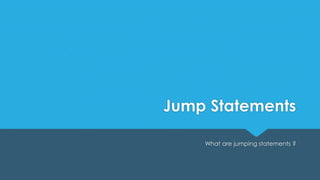 Jump Statements
What are jumping statements ?
 