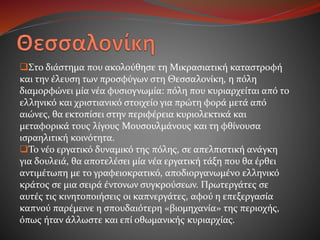 Στο διάστημα που ακολούθησε τη Μικρασιατική καταστροφή
και την έλευση των προσφύγων στη Θεσσαλονίκη, η πόλη
διαμορφώνει μία νέα φυσιογνωμία: πόλη που κυριαρχείται από το
ελληνικό και χριστιανικό στοιχείο για πρώτη φορά μετά από
αιώνες, θα εκτοπίσει στην περιφέρεια κυριολεκτικά και
μεταφορικά τους λίγους Μουσουλμάνους και τη φθίνουσα
ισραηλιτική κοινότητα.
Το νέο εργατικό δυναμικό της πόλης, σε απελπιστική ανάγκη
για δουλειά, θα αποτελέσει μία νέα εργατική τάξη που θα έρθει
αντιμέτωπη με το γραφειοκρατικό, αποδιοργανωμένο ελληνικό
κράτος σε μια σειρά έντονων συγκρούσεων. Πρωτεργάτες σε
αυτές τις κινητοποιήσεις οι καπνεργάτες, αφού η επεξεργασία
καπνού παρέμεινε η σπουδαιότερη «βιομηχανία» της περιοχής,
όπως ήταν άλλωστε και επί οθωμανικής κυριαρχίας.
 