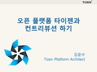 김윤수
Tizen Platform Architect
오픈 플랫폼 타이젠과
컨트리뷰션 하기
 