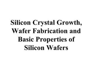 Silicon Crystal Growth,
Wafer Fabrication and
Basic Properties of
Silicon Wafers
 