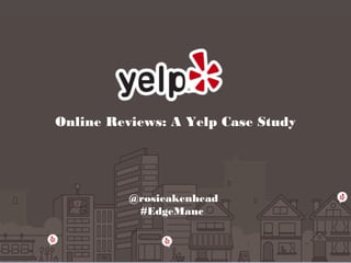 Online Reviews: A Yelp Case Study
@rosieakenhead
#EdgeManc
 