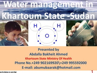 Presented by
Abdalla Bakheit Ahmed
Khartoum State Ministry Of Health
Phone No.+249 902169920+249 995592000
E-mail: abumubaarak@hotmail.com
6/5/2014 2:10 PM
Water management in
Khartoum State -Sudan
 
