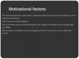 Motivational factors-
The motivational factors yield positive satisfaction.These factors motivate the employees for a
supe...