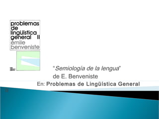 “Semiología de la lengua”
de E. Benveniste
En: Problemas de Lingüística General
II
 