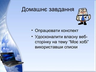 Домашнє завдання
• Опрацювати конспект
• Удосконалити власну веб-
сторінку на тему “Моє хобі”
використавши списки
 