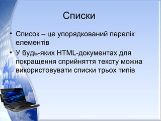 Списки
• Список – це упорядкований перелік
елементів
• У будь-яких НТМL-документах для
покращення сприйняття тексту можна
використовувати списки трьох типів
 