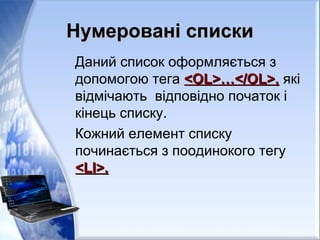 Нумеровані спискиНумеровані списки
Даний список оформляється з
допомогою тега <OL>…</OL>,<OL>…</OL>, які
відмічають відповідно початок і
кінець списку.
Кожний елемент списку
починається з поодинокого тегу
<LI>.<LI>.
 