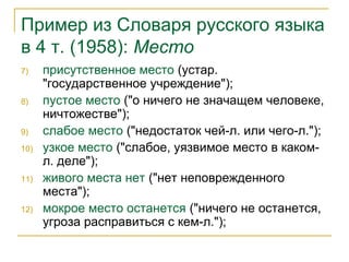 Пример из Словаря русского языка
в 4 т. (1958): Место
7) присутственное место (устар.
"государственное учреждение");
8) пустое место ("о ничего не значащем человеке,
ничтожестве");
9) слабое место ("недостаток чей-л. или чего-л.");
10) узкое место ("слабое, уязвимое место в каком-
л. деле");
11) живого места нет ("нет неповрежденного
места");
12) мокрое место останется ("ничего не останется,
угроза расправиться с кем-л.");
 