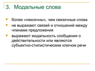 3. Модальные слова
 более «лексичны», чем связочные слова
 не выражают связей и отношений между
членами предложения
 выражают модальность сообщения о
действительности или являются
субъектно-стилистическим ключом речи
 