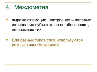 4. Междометия
 выражают эмоции, настроения и волевые
изъявления субъекта, но не обозначают,
не называют их
 Для разных типов слов используются
разные типы толкований
 