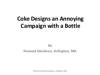 Coke Designs an Annoying
Campaign with a Bottle
Slide by: Howard Davidson, Arlington, MA
by
Howard Davidson, Arlington, MA
 