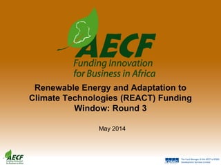 Renewable Energy and Adaptation to
Climate Technologies (REACT) Funding
Window: Round 3
May 2014
 