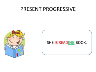 PRESENT PROGRESSIVE
SHE IS READING BOOK.
 