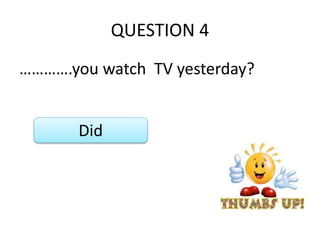 QUESTION 4
………….you watch TV yesterday?
Did
 