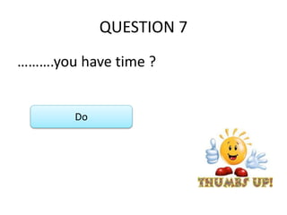 QUESTION 7
……….you have time ?
Do
 