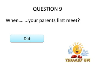 QUESTION 9
When……..your parents first meet?
Did
 
