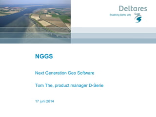 17 juni 2014
NGGS
Next Generation Geo Software
Tom The, product manager D-Serie
 