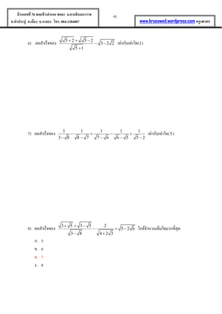 46บ้านเลขที่70 ซอยข้างอาเภอ ซอย1 ถ.ตากสินมหาราช
ต.ท่าประดู่ อ.เมือง จ.ระยอง โทร. 084-1284087 www.krusawed.wordpress.com ครูเสวตร
6) ผลสำเร็จของ 5 2 5 2
3 2 2
5 1
  
 

เท่ำกับเท่ำใด(1)
7) ผลสำเร็จของ 1 1 1 1 1
3 8 8 7 7 6 6 5 5 2
   
    
เท่ำกับเท่ำใด(5 )
8) ผลสำเร็จของ 3 5 3 5 2
5 2 6
3 8 4 2 3
  
  
 
ใกล้จำนวนเต็มใดมำกที่สุด
ก. 5
ข. 6
ค. 7
ง. 8
 