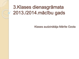 3.Klases dienasgrāmata
2013./2014.mācību gads
Klases audzinātāja Mārīte Ozola
 