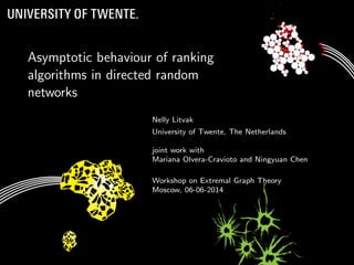 Asymptotic behaviour of ranking
algorithms in directed random
networks
Nelly Litvak
University of Twente, The Netherlands
joint work with
Mariana Olvera-Cravioto and Ningyuan Chen
Workshop on Extremal Graph Theory
Moscow, 06-06-2014
 