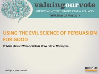 USING THE EVIL SCIENCE OF PERSUASION
FOR GOOD
Dr Marc Stewart Wilson, Victoria University of Wellington
Wellington, New Zealand
 