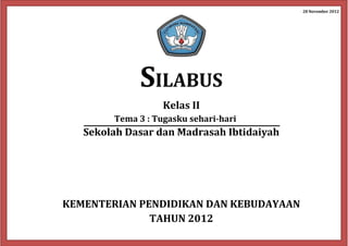 28 November 2012
SILABUS
Kelas II
Tema 3 : Tugasku sehari-hari
Sekolah Dasar dan Madrasah Ibtidaiyah
KEMENTERIAN PENDIDIKAN DAN KEBUDAYAAN
TAHUN 2012
 