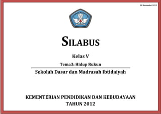 0
28 November 2012
SILABUS
Kelas V
Tema3: Hidup Rukun
Sekolah Dasar dan Madrasah Ibtidaiyah
KEMENTERIAN PENDIDIKAN DAN KEBUDAYAAN
TAHUN 2012
 