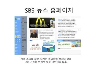 SBS 뉴스 홈페이지
가로 스크롤 포맷. 디자인 통일성이 강조돼 깔끔
다만 가독성 면에서 일부 마이너스 요소.
 