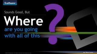©2014 Software AG. All rights reserved.24 |©2013 Software AG. All rights reserved. For internal use only
Where
Sounds Good, But
are you going
with all of this
 