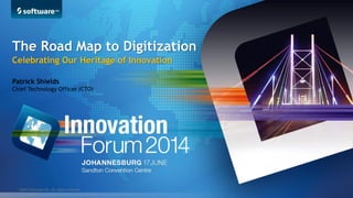 ©2014 Software AG. All rights reserved.
Patrick Shields
Chief Technology Officer (CTO)
The Road Map to Digitization
Celebrating Our Heritage of Innovation
 