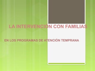 LA INTERVENCIÓN CON FAMILIAS
EN LOS PROGRAMAS DE ATENCIÓN TEMPRANA
 