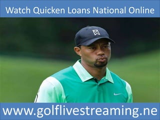 Watch Quicken Loans National Online
www.golflivestreaming.ne
 