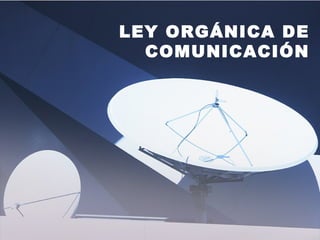 LEY ORGÁNICA DE
COMUNICACIÓN
 