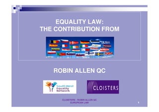 EQUALITY LAW:
THE CONTRIBUTION FROM
ROBIN ALLEN QC
CLOISTERS - ROBIN ALLEN QC
EUROPEAN LAW 1
 