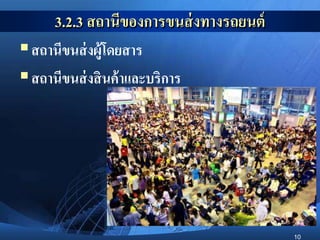10
3.2.3 สถานีของการขนส่งทางรถยนต์
สถานีขนส่งผู้โดยสาร
สถานีขนส่งสินค้าและบริการ
 