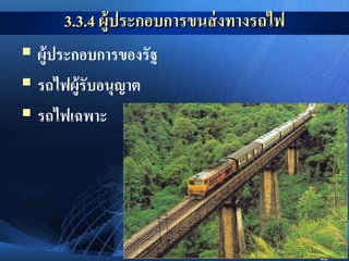 22
3.3.4 ผู้ประกอบการขนส่งทางรถไฟ
 ผู้ประกอบการของรัฐ
 รถไฟผู้รับอนุญาต
 รถไฟเฉพาะ
 