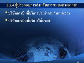 48
3.5.4 ผู้ประกอบการสาหรับการขนส่งทางอากาศ
บริษัทการบินที่บริการประจาตามกาหนดเวลา
บริษัทการบินที่บริการไม่ประจา
 
