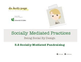@drkellypage!/drkellypage!
Socially Mediated Practices
Being Social By Design

3.2 Socially Mediated Fundraising
 