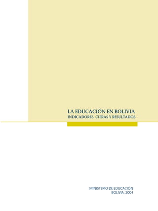 MINISTERIO DE EDUCACIÓN
BOLIVIA, 2004
LA EDUCACIÓN EN BOLIVIA
INDICADORES, CIFRAS Y RESULTADOS
 