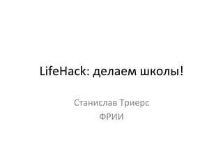 LifeHack:	
  делаем	
  школы!	
  
Станислав	
  Триерс	
  	
  
ФРИИ	
  
 