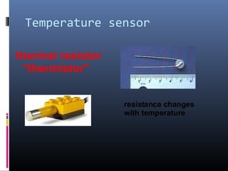 Temperature sensor
thermal resistor
“thermistor”
resistance changes
with temperature
 