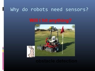 Why do robots need sensors?
Will I hit anything?
obstacle detection
 