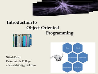Introduction to
Object-Oriented
Programming
Nilesh Dalvi
Patkar‐Varde College
nileshdalvi01@gmail.com
 