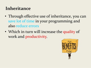 Inheritance
• Through effective use of inheritance, you can 
save lot of time in your programming and 
also reduce errors
• Which in turn will increase the quality of 
work and productivity.
 
