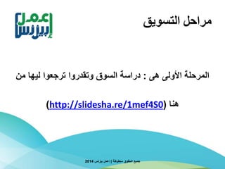 ‫التسويق‬ ‫مراحل‬
‫هى‬ ‫األولى‬ ‫المرحلة‬:‫من‬ ‫ليها‬ ‫ترجعوا‬ ‫وتقدروا‬ ‫السوق‬ ‫دراسة‬
‫هنا‬(http://slidesha.re/1mef4S0)
‫محفوظة‬ ‫الحقوق‬ ‫جميع‬|‫بيزنس‬ ‫إعمل‬2014
 