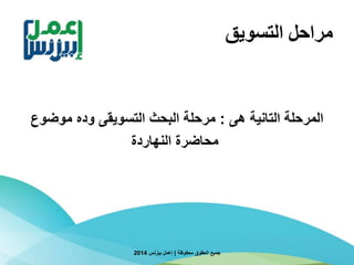 ‫التسويق‬ ‫مراحل‬
‫هى‬ ‫التانية‬ ‫المرحلة‬:‫موضوع‬ ‫وده‬ ‫التسويقى‬ ‫البحث‬ ‫مرحلة‬
‫النهاردة‬ ‫محاضرة‬
‫محفوظة‬ ‫الحقوق‬ ‫جميع‬|‫بيزنس‬ ‫إعمل‬2014
 