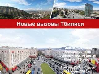 Новые вызовы Тбилиси
Звиад Арчуадзе
Департамент по
экономическим делам
Мэрия г.Тбилиси
Бишкек Урбан Форум
06 июня 2014 г.
 