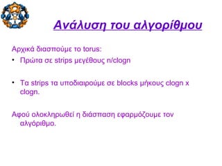 Ανάλυση του αλγορίθμου
Αρχικά διασπούμε το torus:
• Πρώτα σε strips μεγέθους n/clogn
• Τα strips τα υποδιαιρούμε σε blocks μήκους clogn x
clogn.
Αφού ολοκληρωθεί η διάσπαση εφαρμόζουμε τον
αλγόριθμο.
 