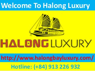 http://www.halongbayluxury.com/
Hotline: (+84) 913 226 932
Welcome To Halong Luxury
 